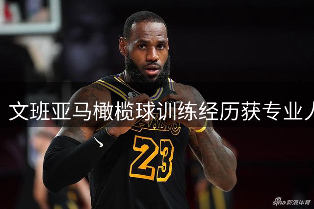 文班亚马橄榄球训练经历获专业人士高度评价