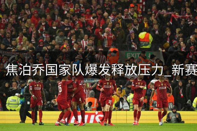 焦泊乔国家队爆发释放压力 新赛季或迎广东队转机？