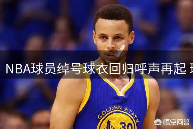 NBA球员绰号球衣回归呼声再起 球迷热议经典设计